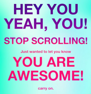 Hey you, Yeah, You! Stop scrolling! Just wanted to let you know. You ...