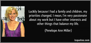 Luckily because I had a family and children, my priorities changed. I ...