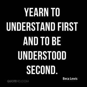 Beca Lewis - Yearn to understand first and to be understood second.