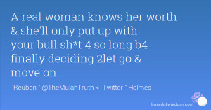 real woman knows her worth & she'll only put up with your bull sh*t ...