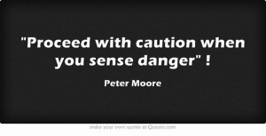 Proceed with caution when you sense danger !