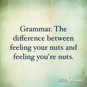 ... . The difference between feeling your nuts and feeling you're nuts