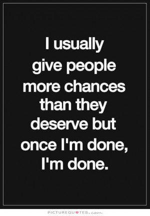 usually give people more chances than they deserve but once i'm done i ...