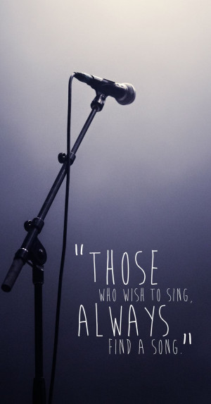 Those who wish to sing, always find a song.