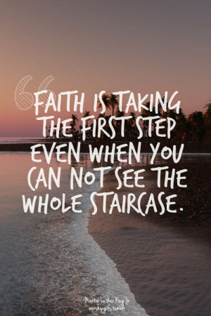 faith is taking the first step even when you cannot see the whole ...
