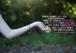 When people hurt you over and over, think of them as sandpapers. They ...