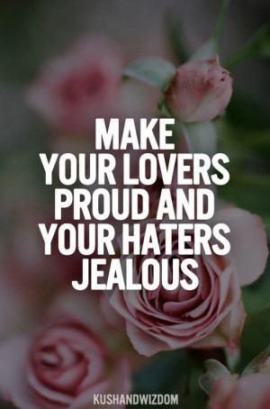 Make Your Lovers Proud And Your Haters Jealous.