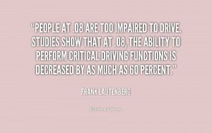 People at .08 are too impaired to drive. Studies show that at .08, the ...