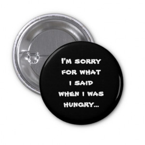 im_sorry_for_what_i_said_when_i_was_hungry_button ...