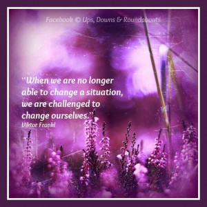 ... change a situation we are challenged to change ourselves viktor frankl