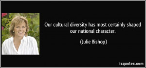 ... has most certainly shaped our national character. - Julie Bishop