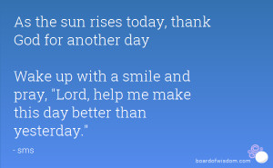 As the sun rises today, thank God for another day Wake up with a smile ...