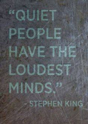 Quiet people have the loudest minds ~ Stephen King