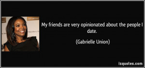 My friends are very opinionated about the people I date. - Gabrielle ...