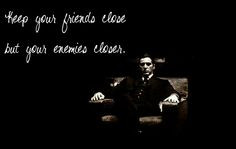 Keep your friends close but your enemies closer