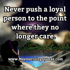Never Push A Loyal Person To The Point