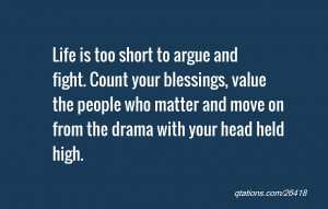 to argue and fight. Count your blessings, value the people who matter ...