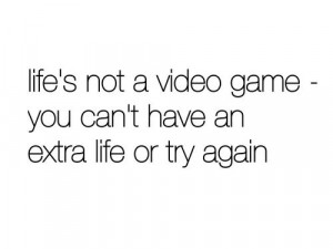 Life is not a video game – Life Quote