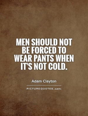 ... should not be forced to wear pants when it's not cold Picture Quote #1