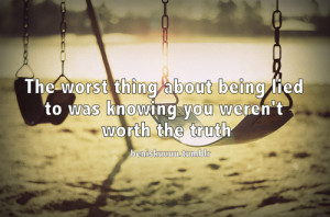 the worst thing about being lied to was knowing you weren t worth the ...
