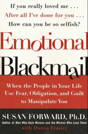 Emotional Blackmail: When the People in Your Life Use Fear, Obligation ...