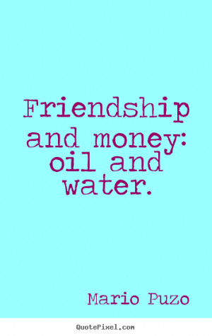 ... quotes - Friendship and money: oil and water. - Friendship quotes