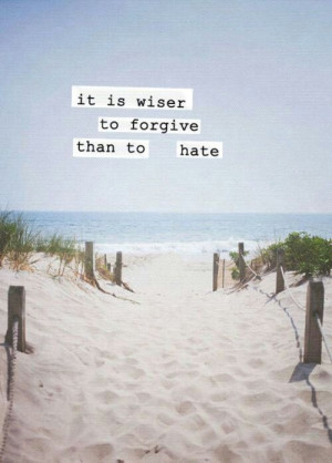 It is wiser to forgive than to hate