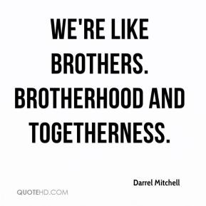 Darrel Mitchell - We're like brothers. Brotherhood and togetherness.