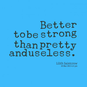 Better to be strong than pretty and useless.
