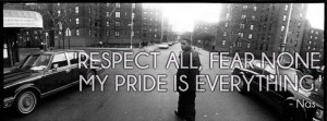 respect all, fear none, my pride is everything.' - nas