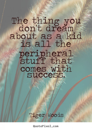 ... don't dream about as a kid is all the peripheral.. - Success quotes