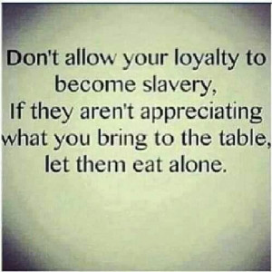 Don't allow your loyalty to become slavery...great quote!
