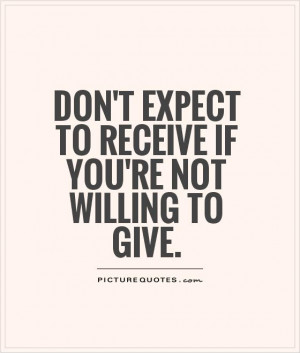 Don't expect to receive if you're not willing to give Picture Quote #1