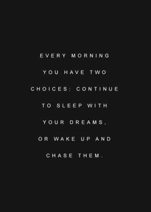 ... Two Choices: Continue Sleep With Your Dreams Or Wake Up And Chase Them