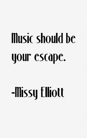 Music should be your escape.”
