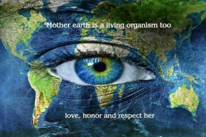 Mother Earth is a living organism too. Love, honor and respect her.