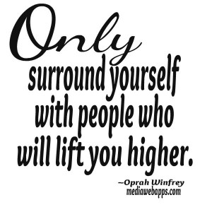 ... yourself with people who will lift you higher. ~ Oprah Winfrey Quotes