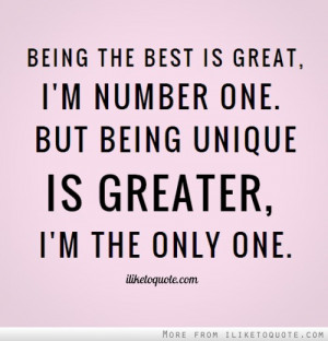 Being the best is great, I'm number one. But being unique is greater ...