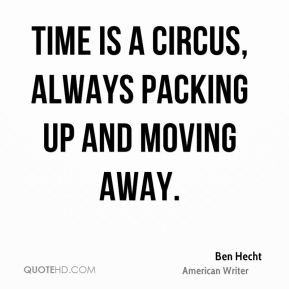 Ben Hecht - Time is a circus, always packing up and moving away.
