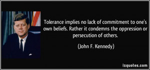Tolerance implies no lack of commitment to one's own beliefs. Rather ...