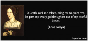 ... pass my weary guiltless ghost out of my careful breast. - Anne Boleyn