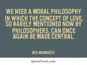 Iris Murdoch poster sayings - We need a moral philosophy in which the ...