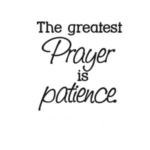 The greatest prayer is patience