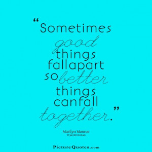 Sometimes good things fall apart so better things can fall together ...