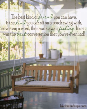 kind of friend you can have is the kind you can sit on a porch swing ...