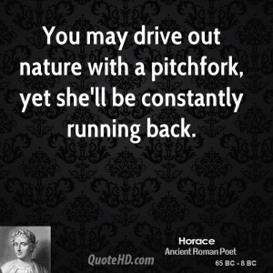 You may drive out nature with a pitchfork, yet she'll be constantly ...