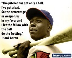 The pitcher has got only a ball. I've got a bat. So the percentage in ...