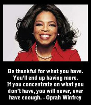 Be thankful for what you have. You’ll end up having more. — Oprah ...