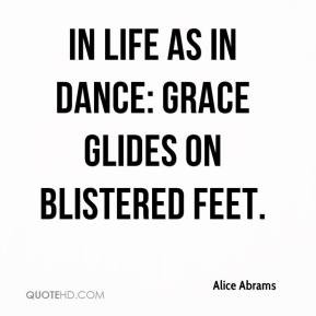 alice-abrams-quote-in-life-as-in-dance-grace-glides-on-blistered-feet ...