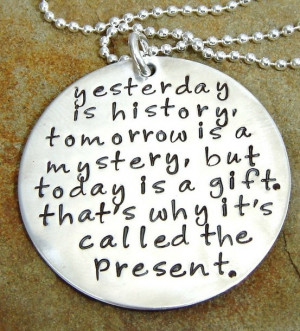 ... is a mystery, but today is a gift. That's why it's called the present